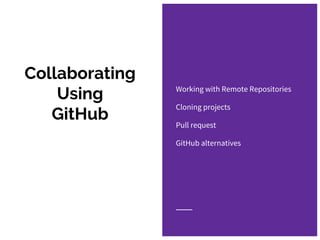 Collaborating
Using
GitHub
Working with Remote Repositories
Cloning projects
Pull request
GitHub alternatives
 