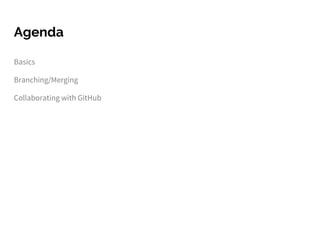 Agenda
Basics
Branching/Merging
Collaborating with GitHub
 