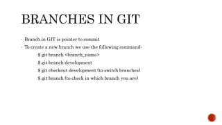 - Branch in GIT is pointer to commit
- To create a new branch we use the following command:
$ git branch <branch_name>
$ git branch development
$ git checkout development (to switch branches)
$ git branch (to check in which branch you are)
 