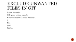 $ nano .gitignore
GIT ignore pattern example:
# exclude everything except directory
/*
!/dir
/dir/*
!/dir/bar
 