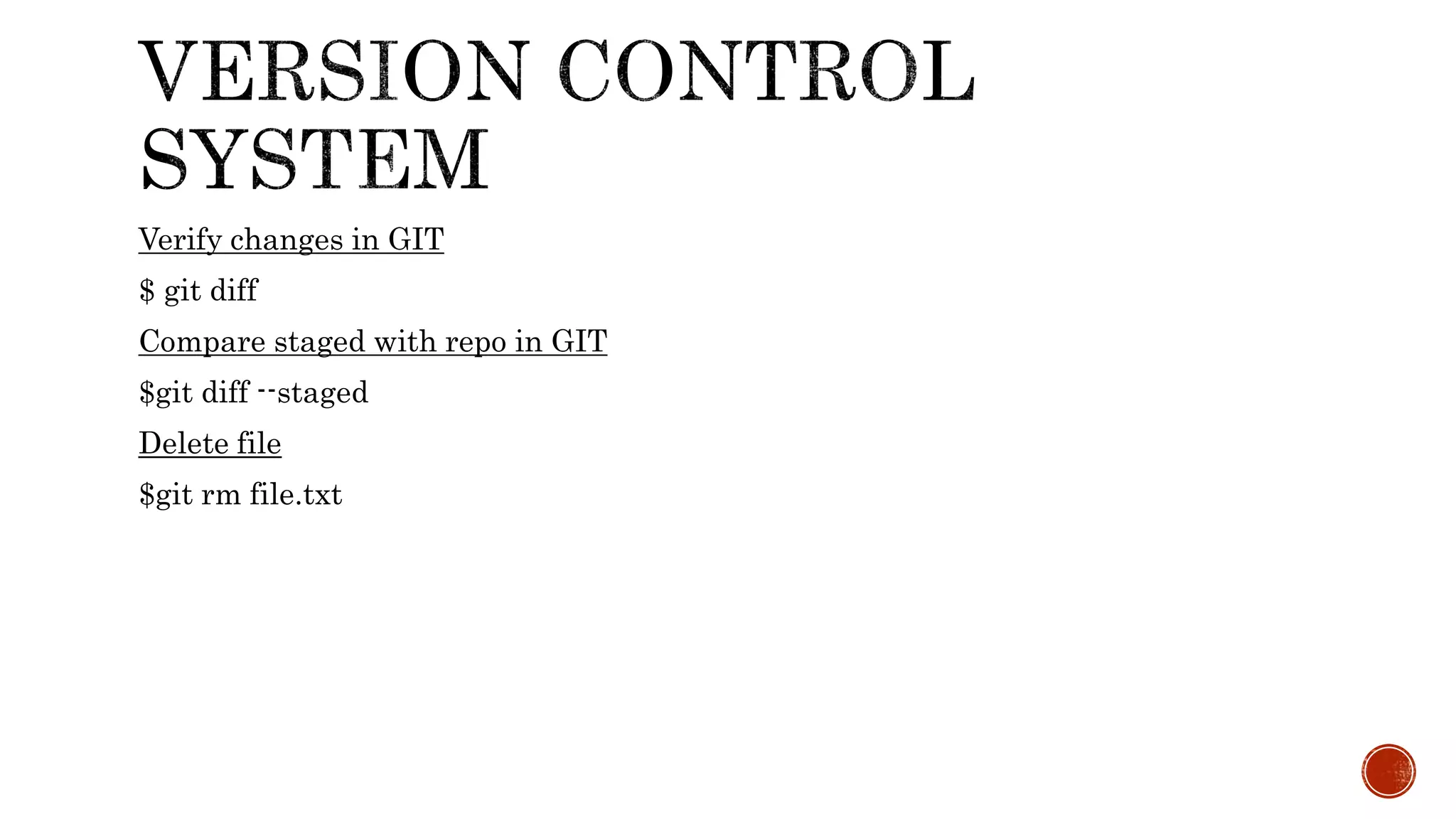 Verify changes in GIT
$ git diff
Compare staged with repo in GIT
$git diff --staged
Delete file
$git rm file.txt
 
