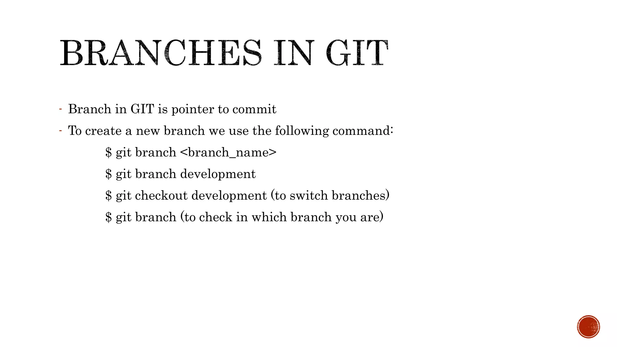 - Branch in GIT is pointer to commit
- To create a new branch we use the following command:
$ git branch <branch_name>
$ git branch development
$ git checkout development (to switch branches)
$ git branch (to check in which branch you are)
 