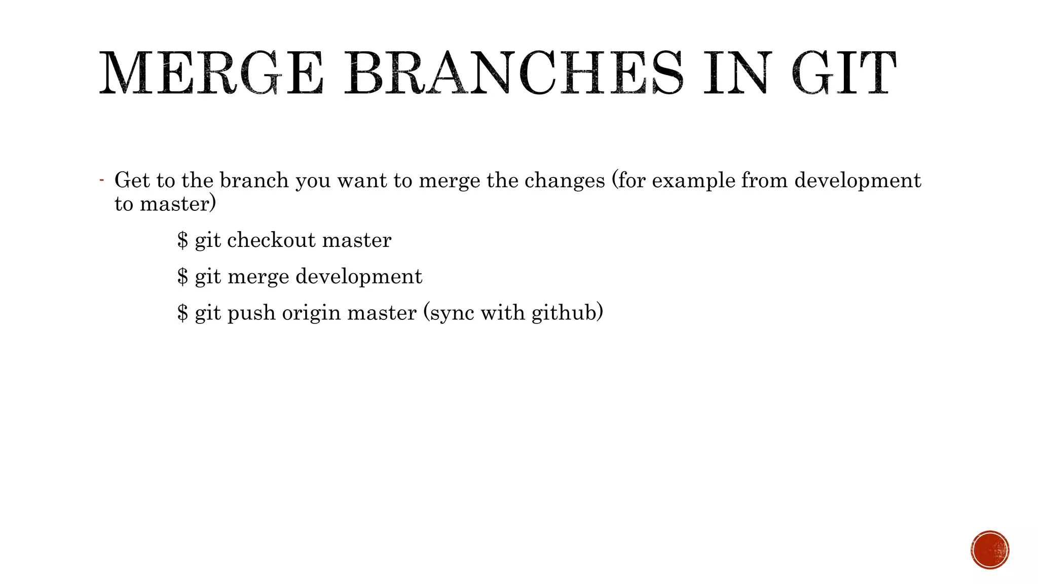 - Get to the branch you want to merge the changes (for example from development
to master)
$ git checkout master
$ git merge development
$ git push origin master (sync with github)
 