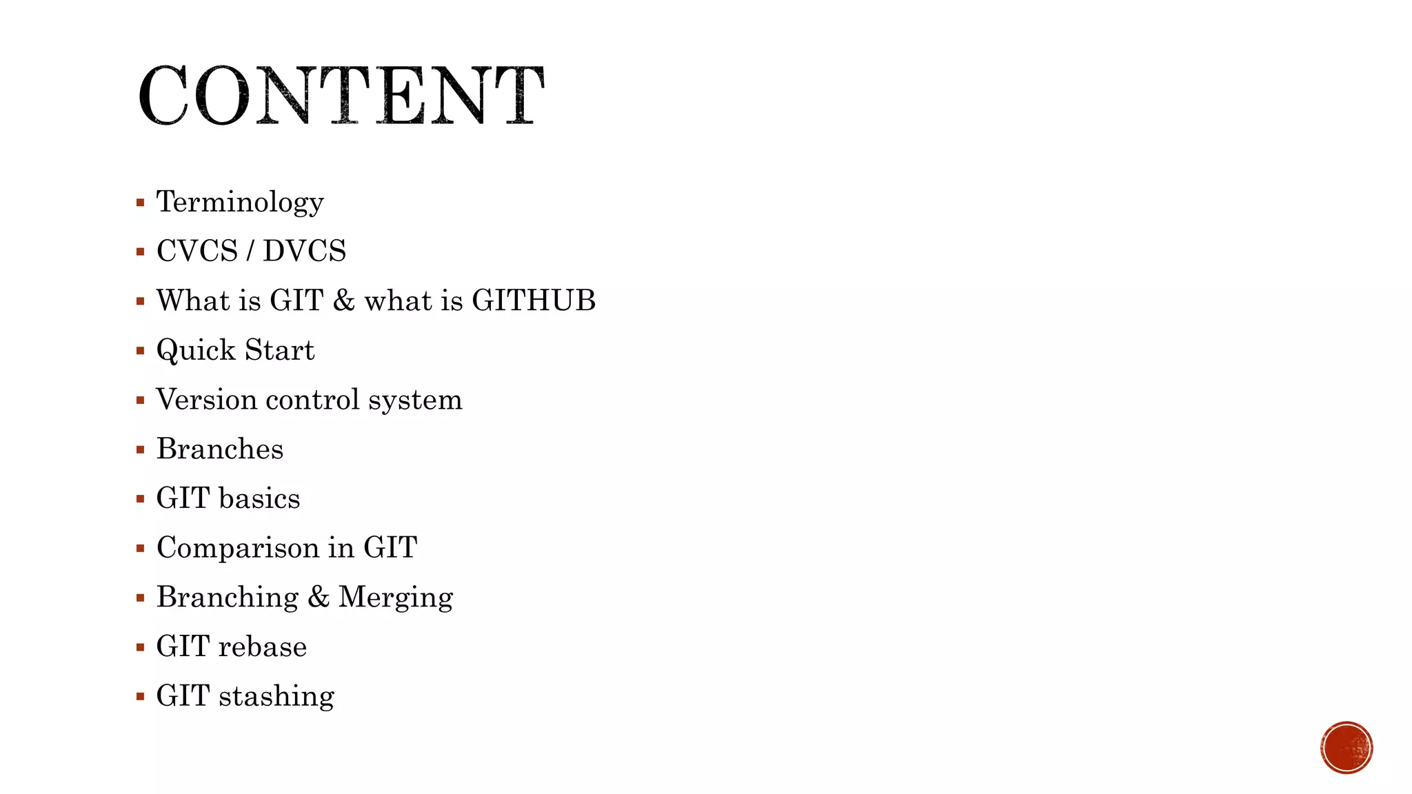  Terminology
 CVCS / DVCS
 What is GIT & what is GITHUB
 Quick Start
 Version control system
 Branches
 GIT basics
 Comparison in GIT
 Branching & Merging
 GIT rebase
 GIT stashing
 