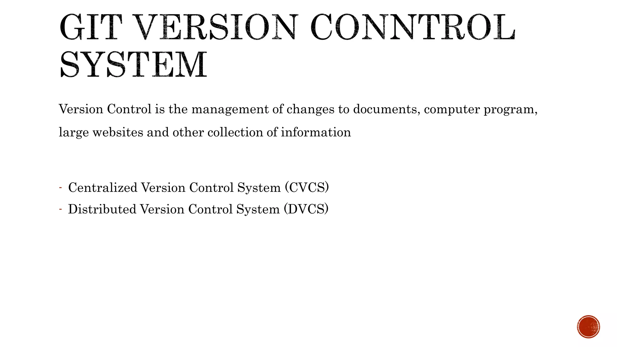 Version Control is the management of changes to documents, computer program,
large websites and other collection of information
- Centralized Version Control System (CVCS)
- Distributed Version Control System (DVCS)
 