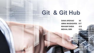Git & Git Hub
SANA ARSHAD 05
AMNA MUBASHRA 017
MAHAM RABIA 018
MISHAL BIBI 035
 