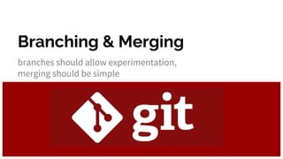 Branching & Merging
branches should allow experimentation,
merging should be simple
 