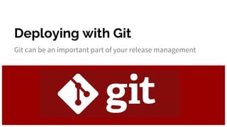 Deploying with Git
Git can be an important part of your release management
 