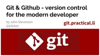 Git & Github - version control
for the modern developer
by John Stevenson
@jr0cket
git.practical.li
 
