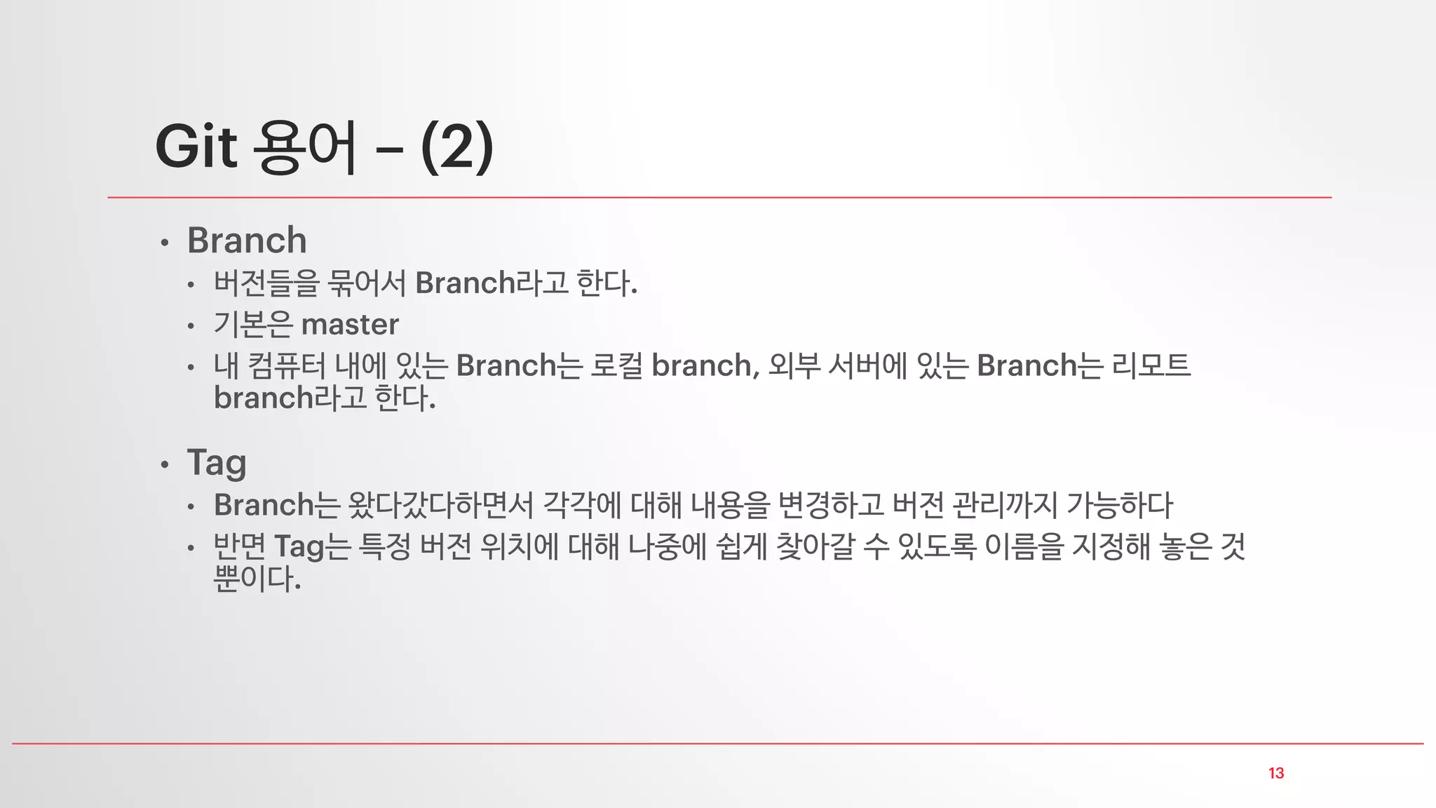용어
•
• 저장소 서버로부터 내 컴퓨터 로컬로 버전 정보 전체를 가져온다
•
• 추가 수정 삭제된 폴더 파일들을 개 버전으로 간주하여 내 컴퓨터 로컬에 버전 정보를
기록한다
•
• 내 컴퓨터 로컬에 저장되어 있던 버전 정보를 저장소 서버로 올린다
 