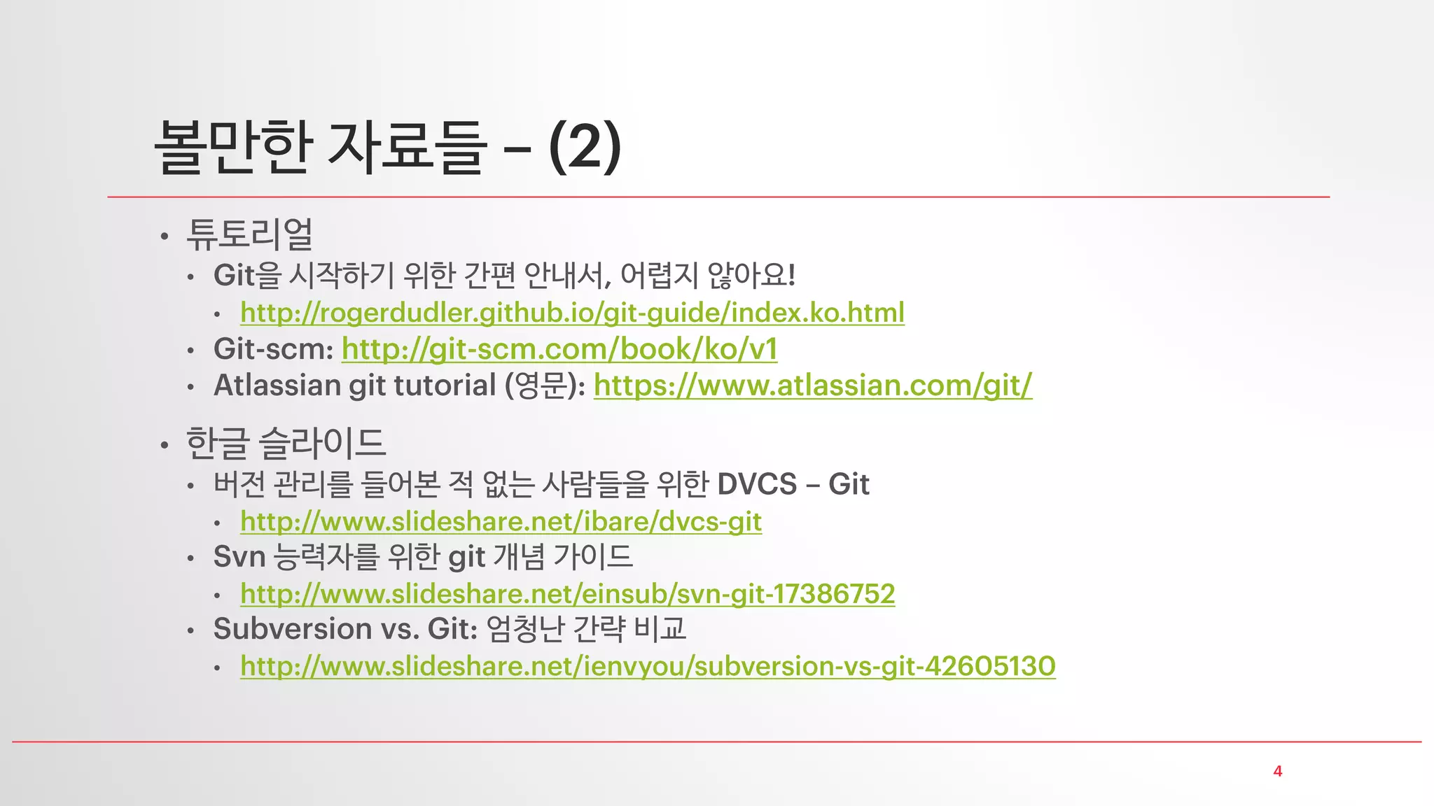 볼만한 자료들
• 튜토리얼
• 을 시작하기 위한 간편 안내서 어렵지 않아요
•
•
• 영문
• 한글 슬라이드
• 버전 관리를 들어본 적 없는 사람들을 위한
•
• 능력자를 위한 개념 가이드
•
• 엄청난 간략 비교
•
 