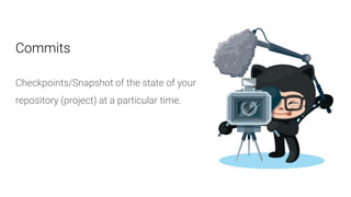 Commits
Checkpoints/Snapshot of the state of your
repository (project) at a particular time.
 