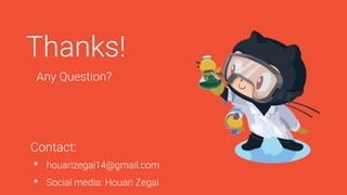 Thanks!
Any Question?
• houarizegai14@gmail.com
• Social media: Houari Zegai
Contact:
 