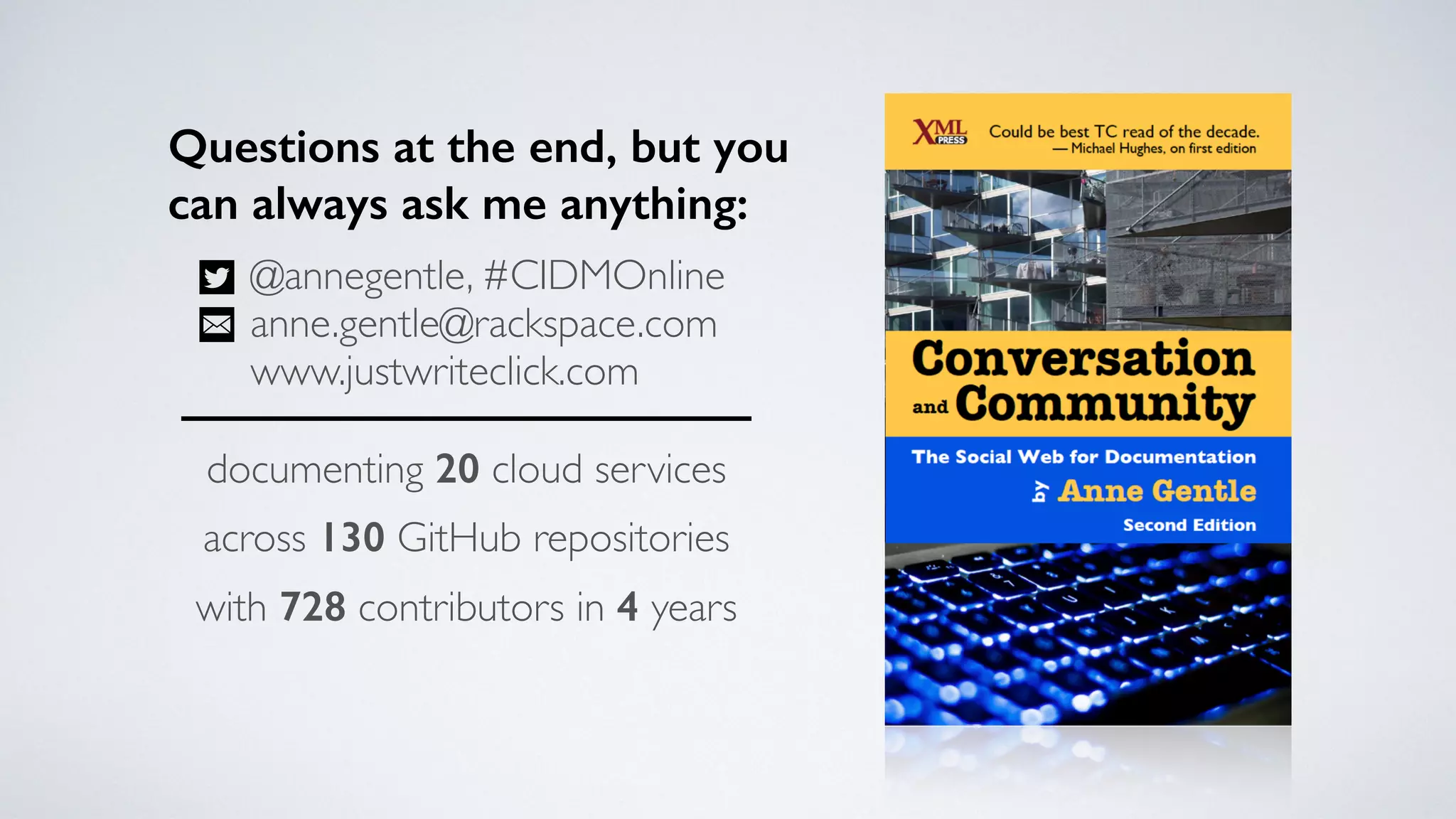 Questions at the end, but you
can always ask me anything:
documenting 20 cloud services
across 130 GitHub repositories
with 728 contributors in 4 years
@annegentle, #CIDMOnline
anne.gentle@rackspace.com
www.justwriteclick.com
 