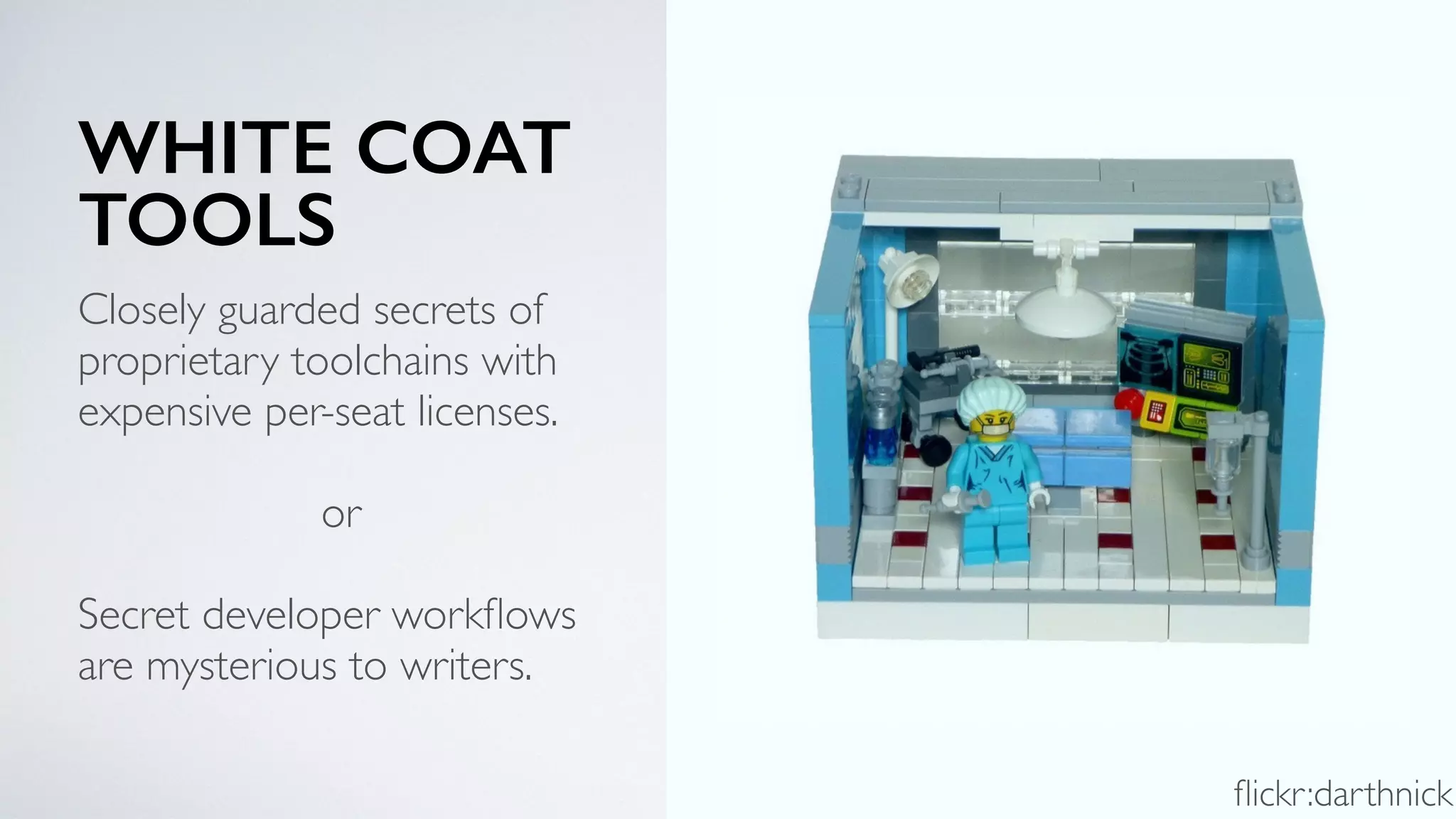 WHITE COAT
TOOLS
Closely guarded secrets of
proprietary toolchains with
expensive per-seat licenses.
or
Secret developer workﬂows
are mysterious to writers.
ﬂickr:darthnick
 
