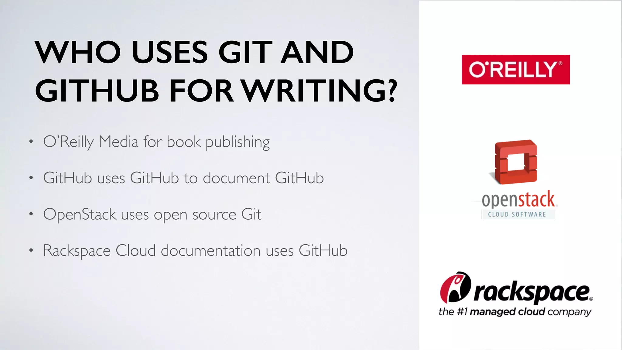 WHO USES GIT AND
GITHUB FOR WRITING?
• O’Reilly Media for book publishing
• GitHub uses GitHub to document GitHub
• OpenStack uses open source Git
• Rackspace Cloud documentation uses GitHub
 