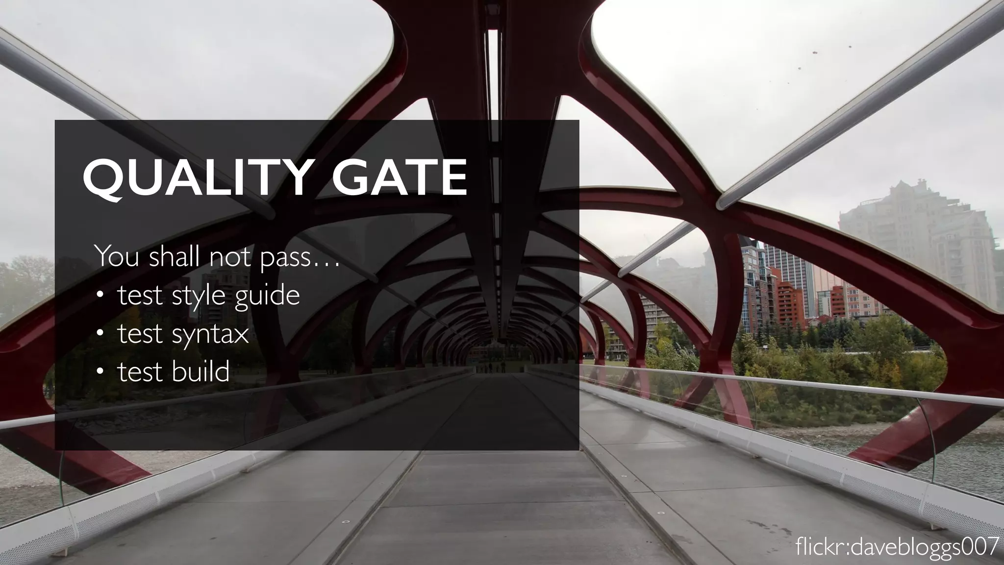 You shall not pass…
• test style guide
• test syntax
• test build
QUALITY GATE
ﬂickr:davebloggs007
 