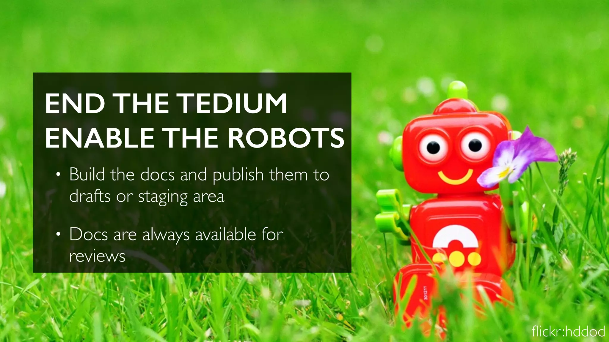 END THE TEDIUM
ENABLE THE ROBOTS
• Build the docs and publish them to
drafts or staging area
• Docs are always available for
reviews
ﬂickr:hddod
 