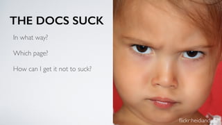 THE DOCS SUCK
In what way?
Which page?
How can I get it not to suck?
ﬂickr:heidiandmatt
 