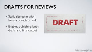 DRAFTS FOR REVIEWS
• Static site generation
from a branch or fork
• Enables publishing both
drafts and ﬁnal output
ﬂickr:denverjeffrey
 