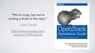 “We’re crazy, but we’re
writing a book in ﬁve days.”
- Anne Gentle
https://www.youtube.com/
watch?v=lYfHEy6E2n0
 