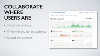 COLLABORATE
WHERE
USERS ARE
• Curate the audience
• Write with and for the audience
• Reward the audience
 