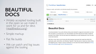 BEAUTIFUL
DOCS
• Widely accepted tooling built
in the open so we make it
work for us and for devs
(readthedocs.org)
• Simp...