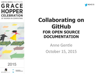 2015
Collaborating on
GitHub
FOR OPEN SOURCE
DOCUMENTATION
Anne Gentle
October 15, 2015
#GHC15
2015
 
