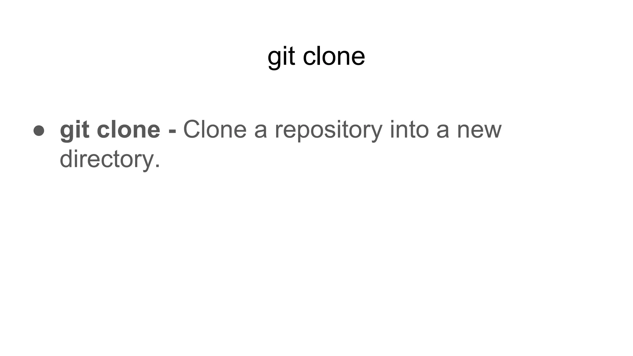 git clone
● git clone - Clone a repository into a new
directory.
 