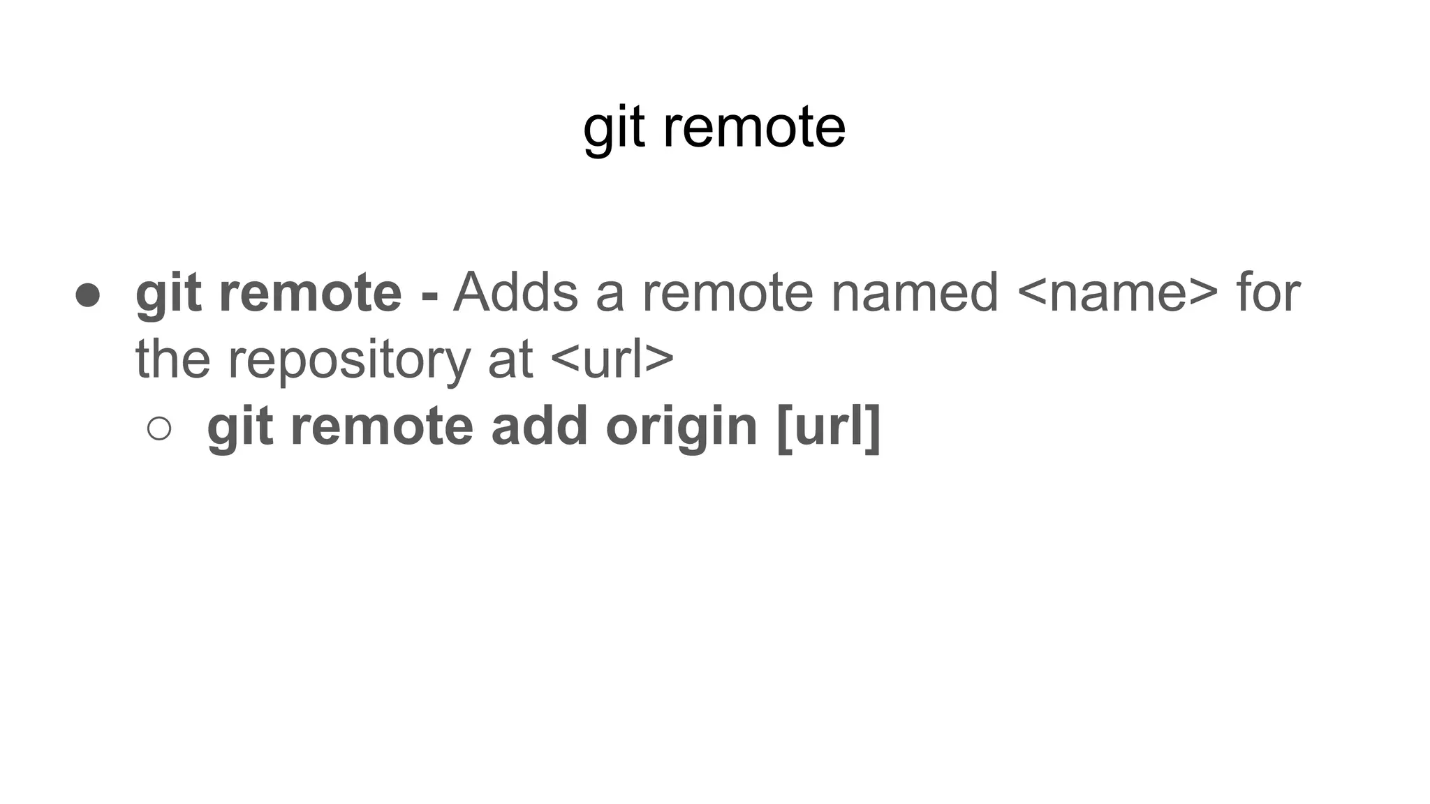 git remote
● git remote - Adds a remote named <name> for
the repository at <url>
○ git remote add origin [url]
 