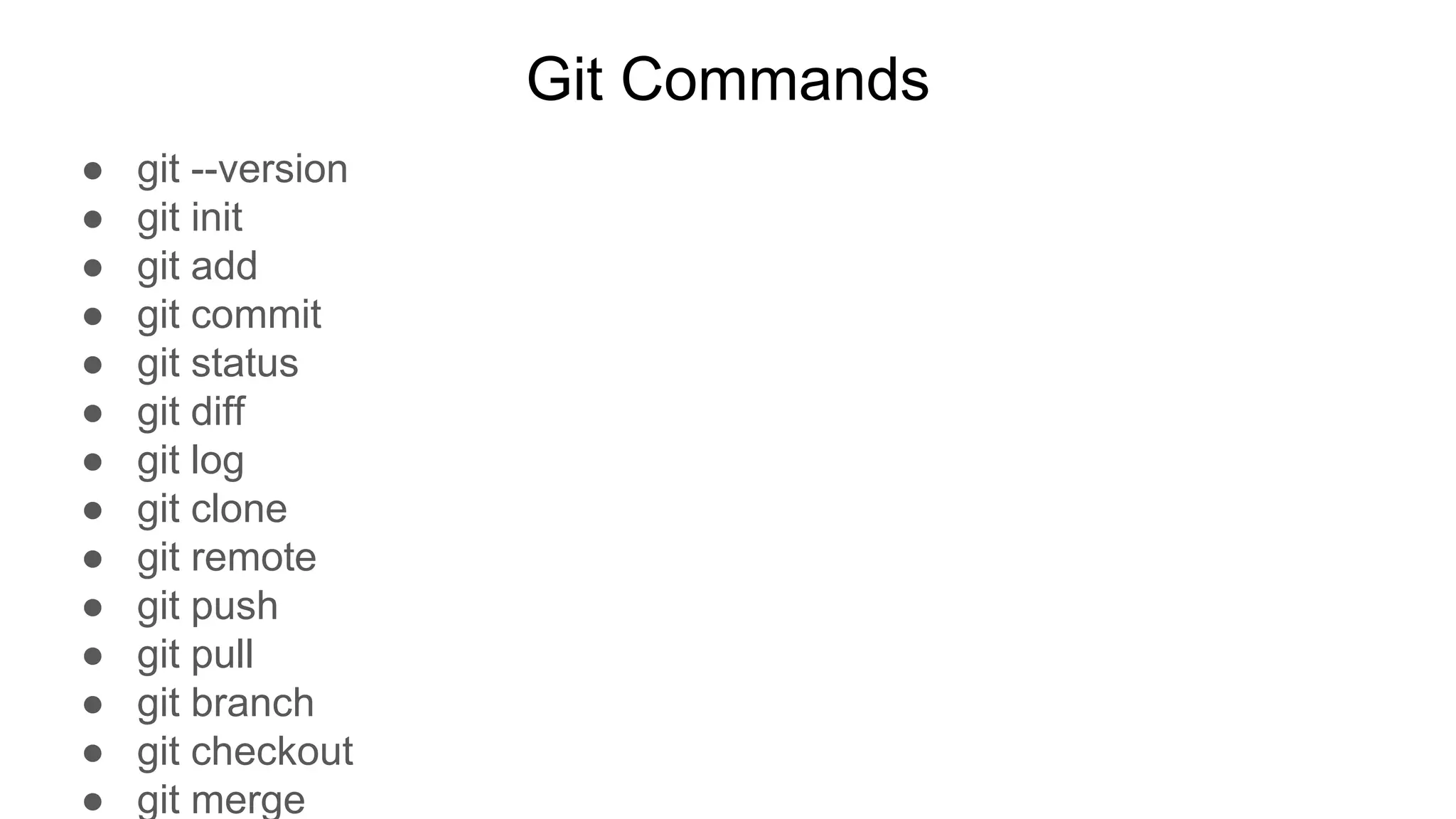 Git Commands
● git --version
● git init
● git add
● git commit
● git status
● git diff
● git log
● git clone
● git remote
● git push
● git pull
● git branch
● git checkout
● git merge
 