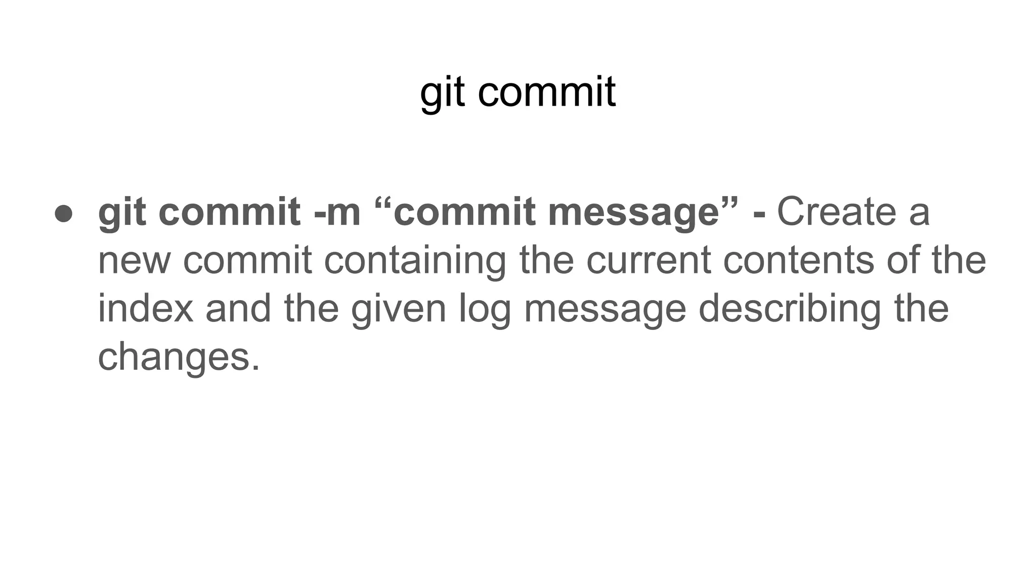 git commit
● git commit -m “commit message” - Create a
new commit containing the current contents of the
index and the given log message describing the
changes.
 