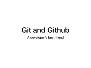 Git and Github
A developer’s best friend
 