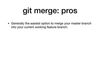 git merge: pros
• Generally the easiest option to merge your master branch
into your current working feature branch.
 