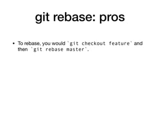 git rebase: pros
• To rebase, you would `git checkout feature` and
then `git rebase master`.
 
