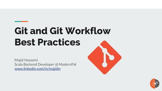 Git and Git Workflow
Best Practices
Majid Hosseini
Scala Backend Developer @ ModernPal
www.linkedin.com/in/majidin
 