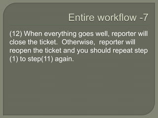(12) When everything goes well, reporter will
close the ticket. Otherwise, reporter will
reopen the ticket and you should repeat step
(1) to step(11) again.
 