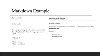 Markdown Example
Top level header
============
Smaller header
-------------------
This is a regular paragraph with just so...