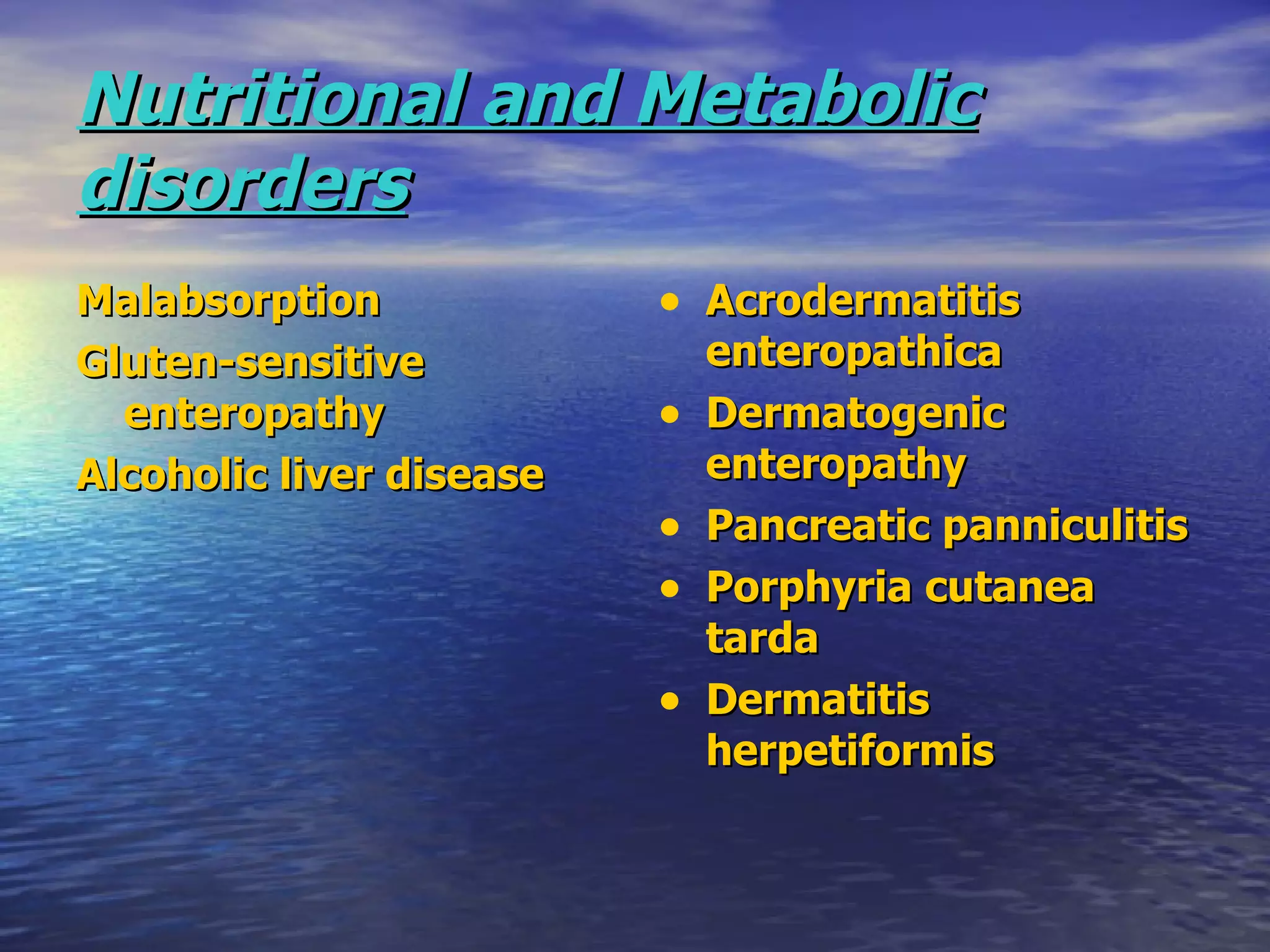 Malabsorption Gluten-sensitive enteropathy Alcoholic liver disease Acrodermatitis enteropathica Dermatogenic enteropathy Pancreatic panniculitis Porphyria cutanea tarda Dermatitis herpetiformis Nutritional and Metabolic disorders   