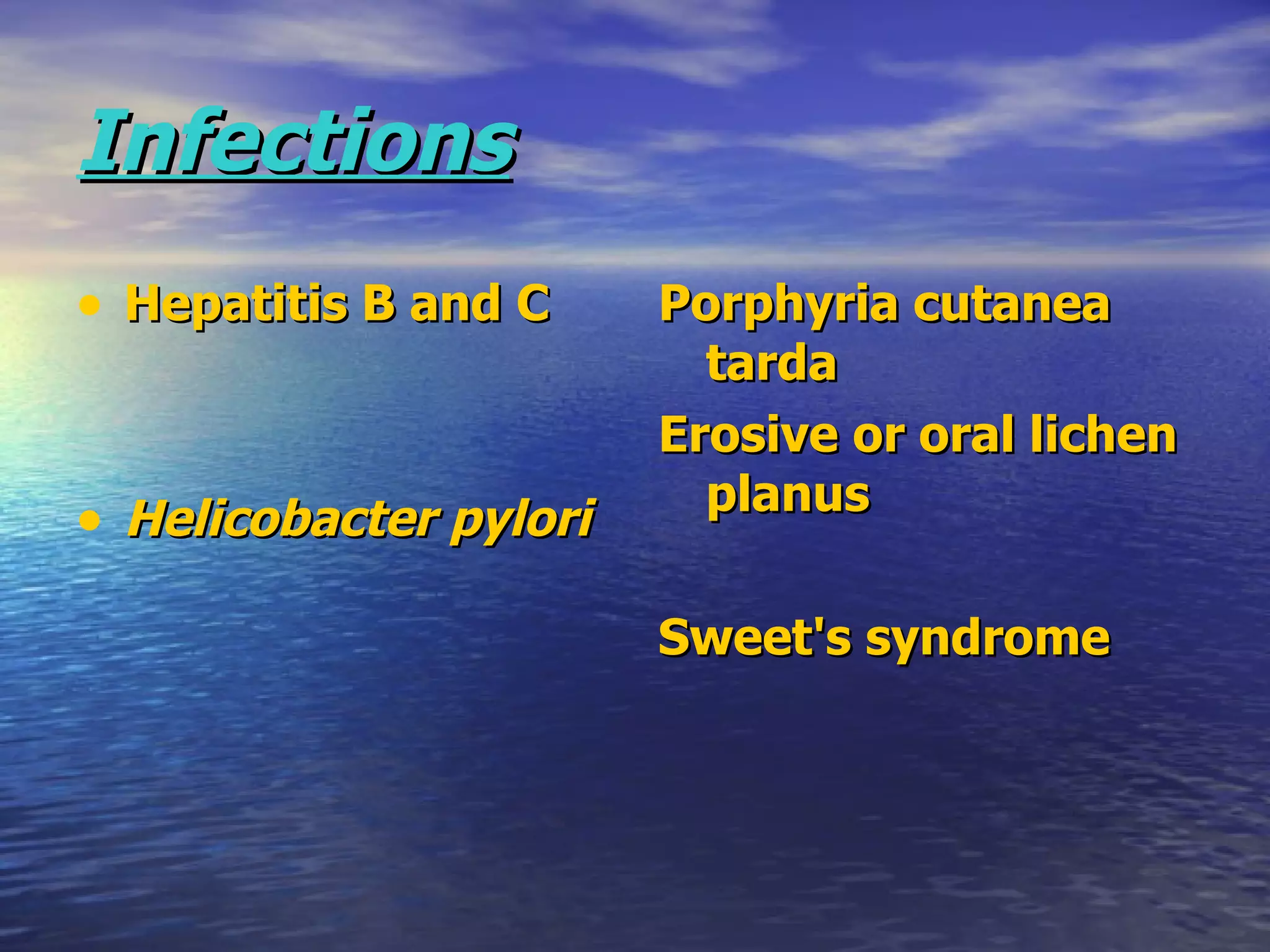 Infections Hepatitis B and C Helicobacter pylori   Porphyria cutanea tarda Erosive or oral lichen planus Sweet's syndrome 