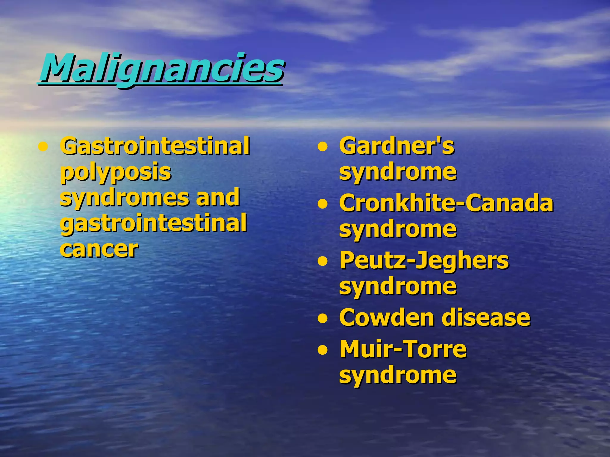 Malignancies   Gastrointestinal polyposis syndromes and gastrointestinal cancer   Gardner's syndrome Cronkhite-Canada syndrome Peutz-Jeghers syndrome Cowden disease Muir-Torre syndrome 