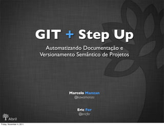 GIT + Step Up
                             Automatizando Documentação e
                           Versionamento Semântico de Projetos




                                      Marcelo Manzan
                                        @kawamanza


                                         Eric Fer
                                          @ericfer

Friday, November 4, 2011
 