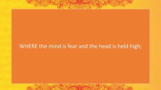 WHERE the mind is fear and the head is held high;
 