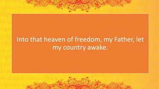 Into that heaven of freedom, my Father, let
my country awake.
 