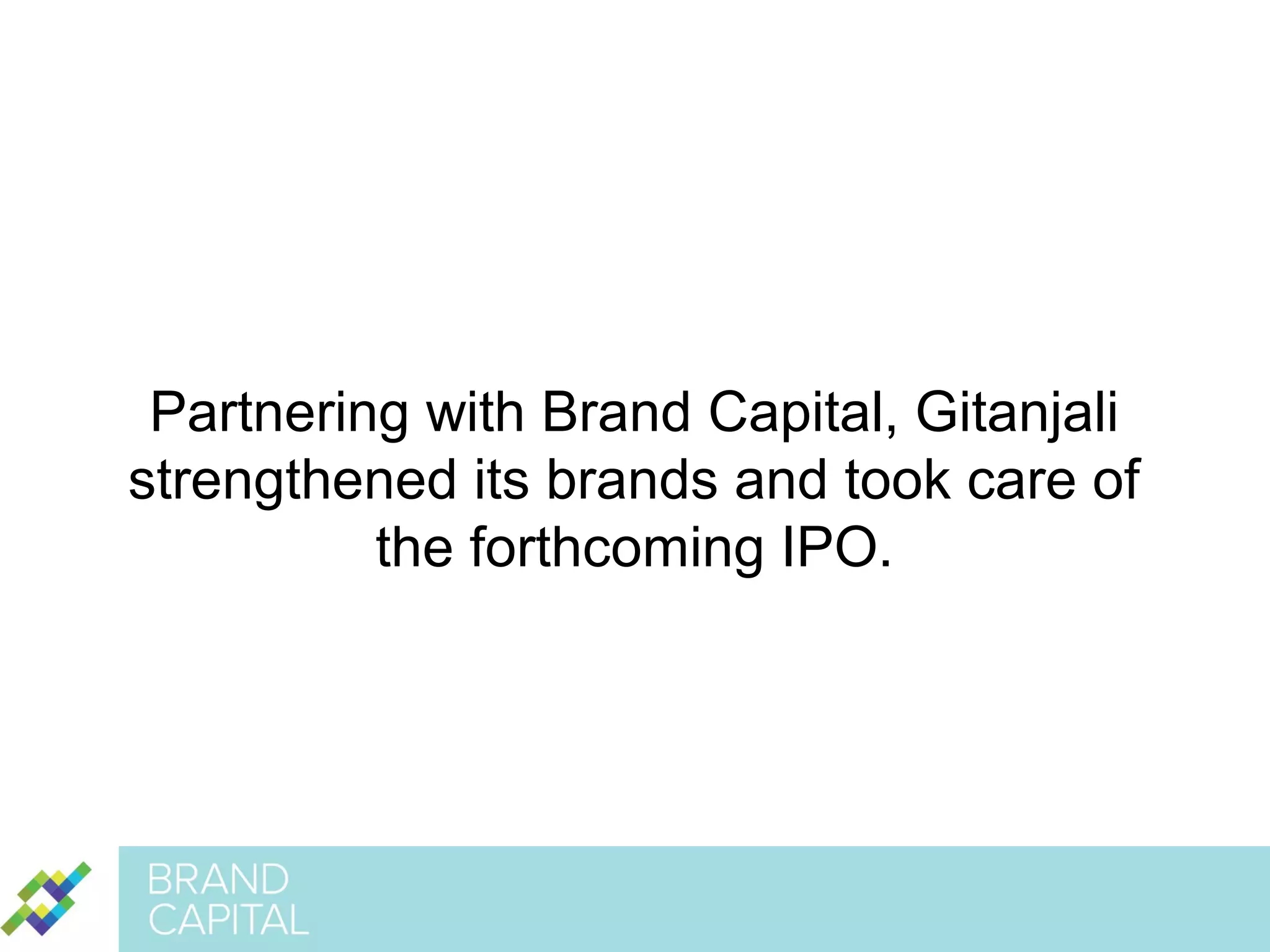 Partnering with Brand Capital, Gitanjali
strengthened its brands and took care of
the forthcoming IPO.

 
