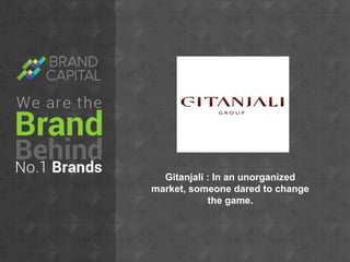 Gitanjali : In an unorganized
market, someone dared to change
the game.

 