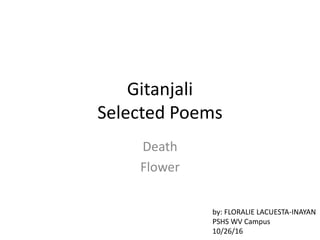 Gitanjali
Selected Poems
Death
Flower
by: FLORALIE LACUESTA-INAYAN
PSHS WV Campus
10/26/16
 