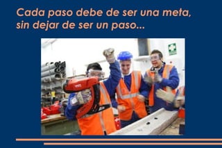 Cada paso debe de ser una meta,
sin dejar de ser un paso...
 