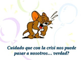 Cuidado que con la crisi nos puede pasar a nosotros …  verdad ? 