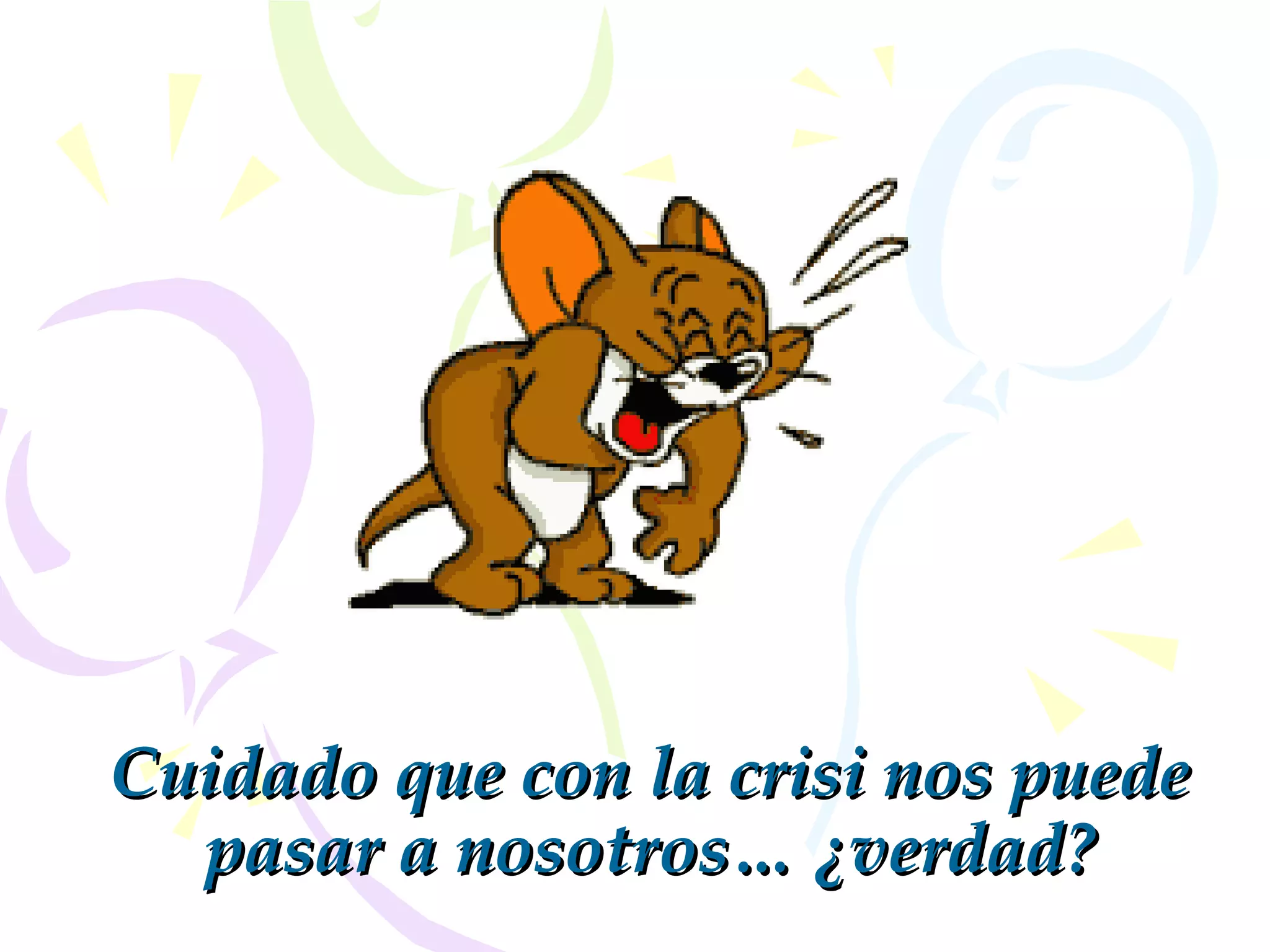 Cuidado que con la crisi nos puedeCuidado que con la crisi nos puede
pasar a nosotrospasar a nosotros…… ¿¿verdadverdad??
 